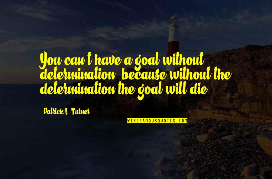 0-8-4 Quotes By Patrick L. Turner: You can't have a goal without determination, because