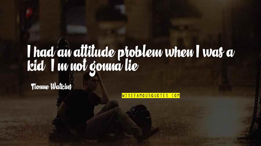 0 Attitude Quotes By Tionne Watkins: I had an attitude problem when I was