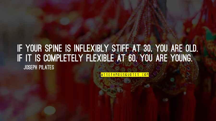 0 To 60 Quotes By Joseph Pilates: If your spine is inflexibly stiff at 30,