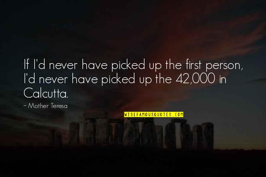 000 Quotes By Mother Teresa: If I'd never have picked up the first