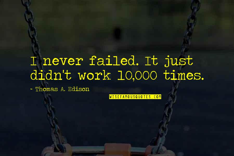 000 Quotes By Thomas A. Edison: I never failed. It just didn't work 10,000