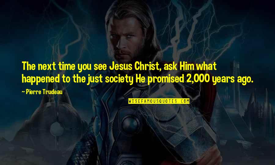 000 Years Quotes By Pierre Trudeau: The next time you see Jesus Christ, ask