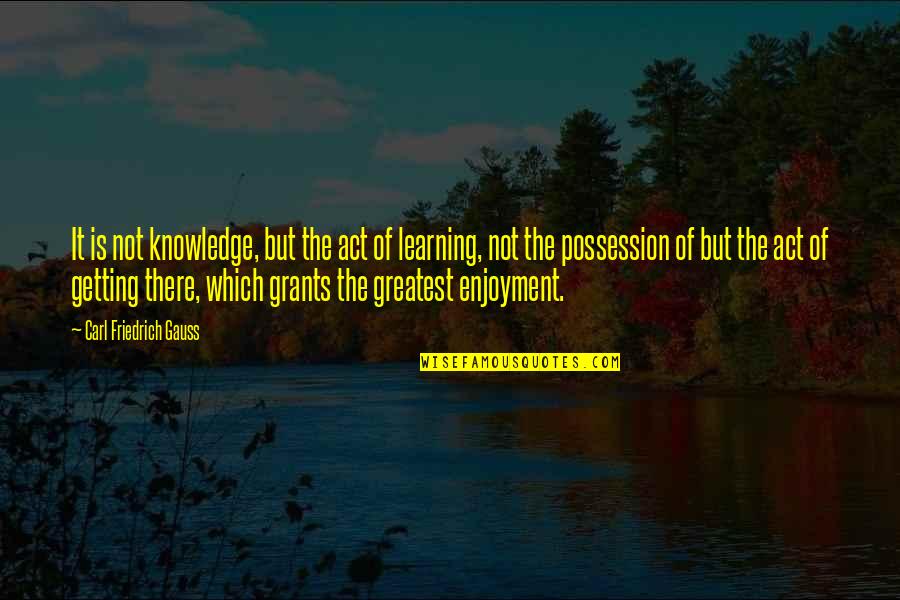 000mn Quotes By Carl Friedrich Gauss: It is not knowledge, but the act of