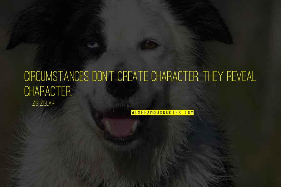 00am 10 Quotes By Zig Ziglar: Circumstances don't create character. They reveal character.