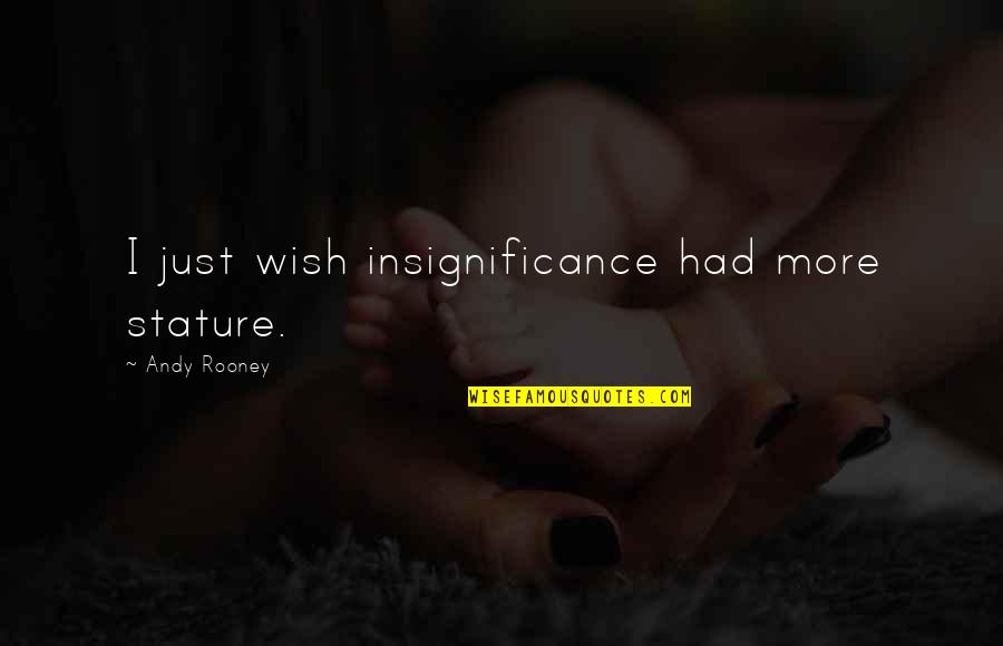 05 Quotes By Andy Rooney: I just wish insignificance had more stature. 05 Quotes By Andy Rooney: I just wish insignificance had more stature.