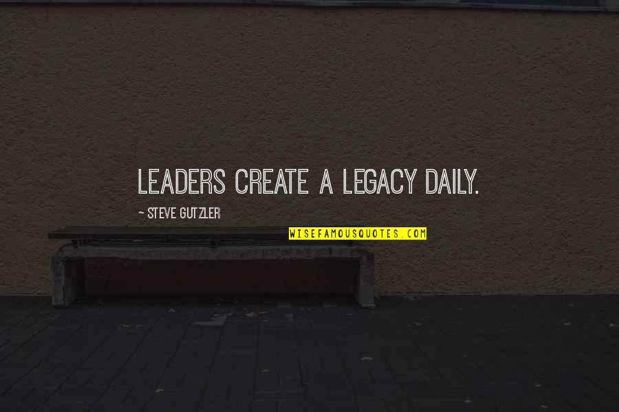 0x000007b Quotes By Steve Gutzler: Leaders create a legacy daily.