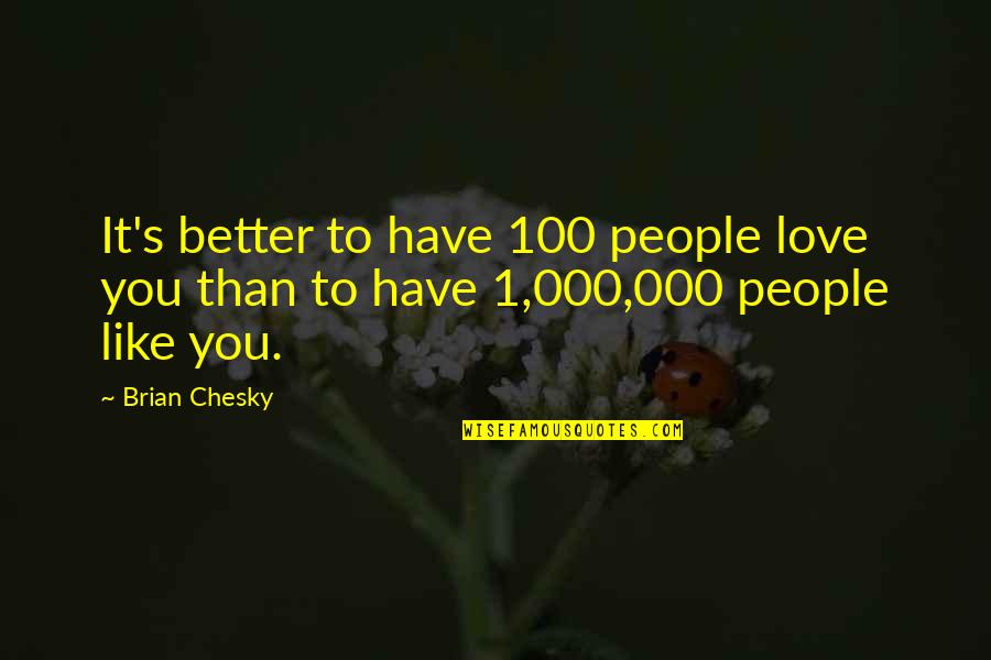 1 000 Love Quotes By Brian Chesky: It's better to have 100 people love you