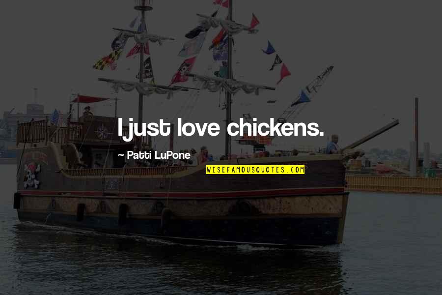 1 000 Love Quotes By Patti LuPone: I just love chickens. 1 000 Love Quotes By Patti LuPone: I just love chickens.