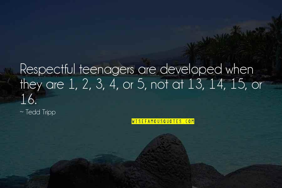 1 1 5 Quotes By Tedd Tripp: Respectful teenagers are developed when they are 1,