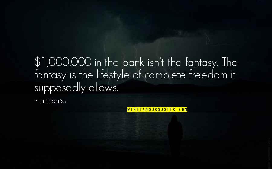1 1 Quotes By Tim Ferriss: $1,000,000 in the bank isn't the fantasy. The