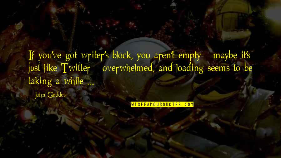 1-10 Wisdom Quotes By John Geddes: If you've got writer's block, you aren't empty