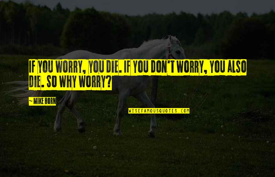 1-10 Wisdom Quotes By Mike Horn: If you worry, you die. If you don't