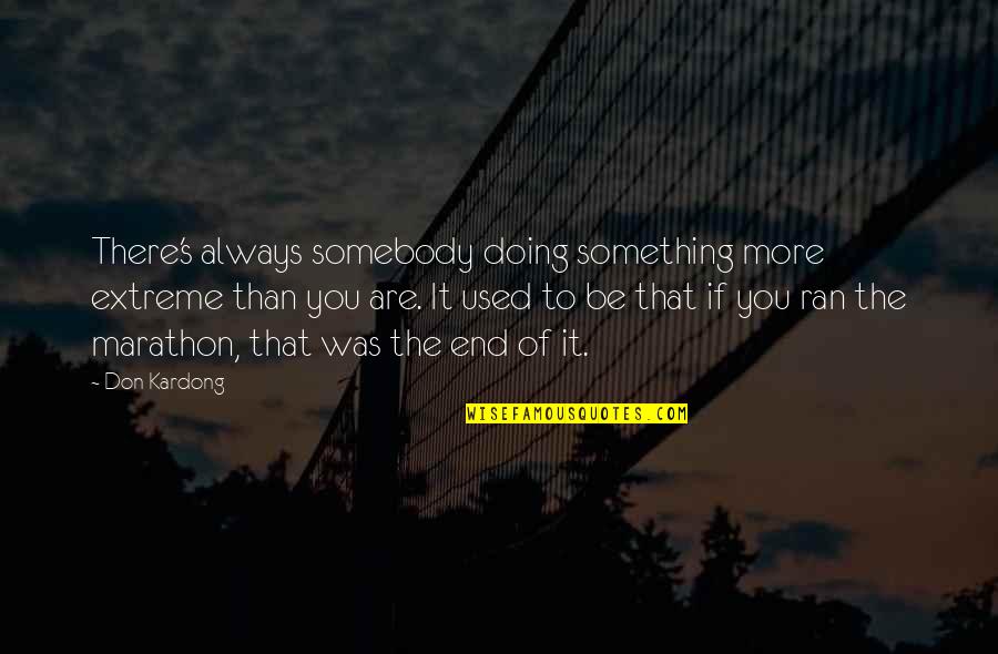 1 2 Marathon Quotes By Don Kardong: There's always somebody doing something more extreme than 1 2 Marathon Quotes By Don Kardong: There's always somebody doing something more extreme than