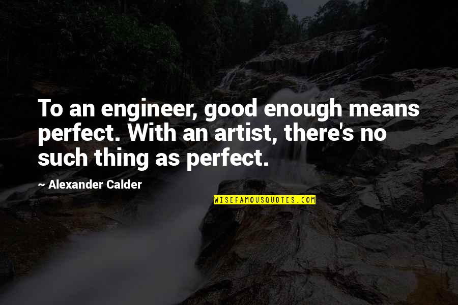 1 23e 1619 Quotes By Alexander Calder: To an engineer, good enough means perfect. With
