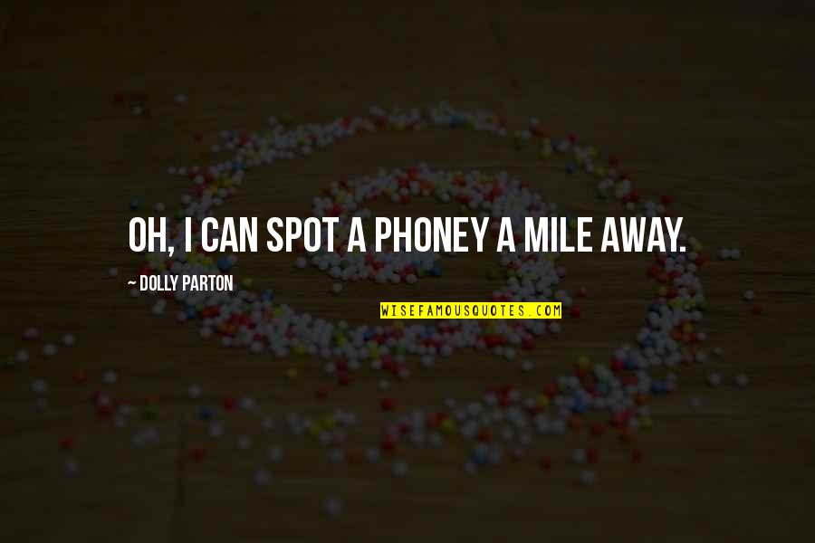 1 4 Mile Quotes By Dolly Parton: Oh, I can spot a phoney a mile 1 4 Mile Quotes By Dolly Parton: Oh, I can spot a phoney a mile