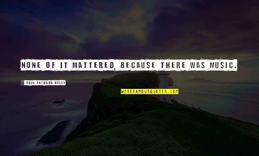 1 41593e 29 Celsius Quotes By Erin Entrada Kelly: None of it mattered, because there was music. 1 41593e 29 Celsius Quotes By Erin Entrada Kelly: None of it mattered, because there was music.