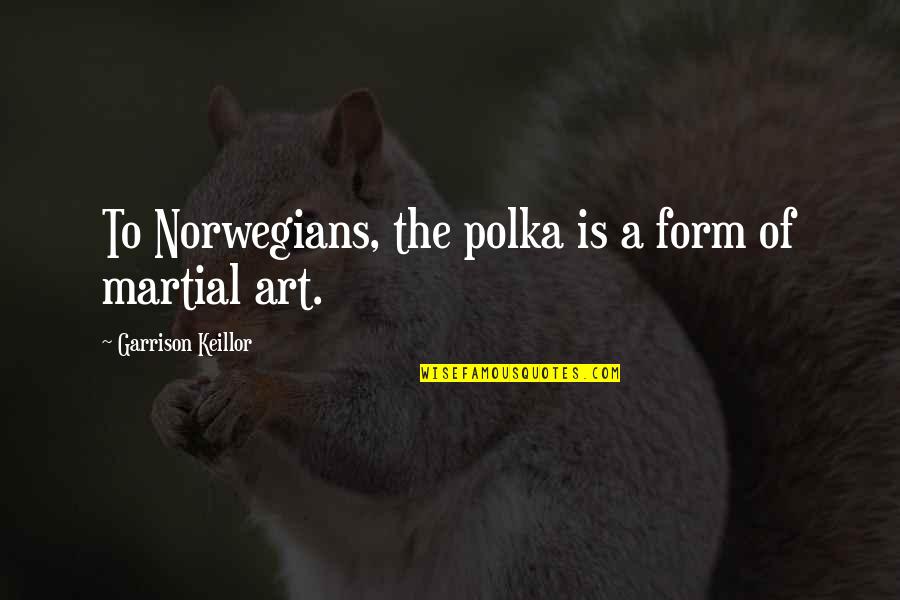 1 800 Logic Quotes By Garrison Keillor: To Norwegians, the polka is a form of