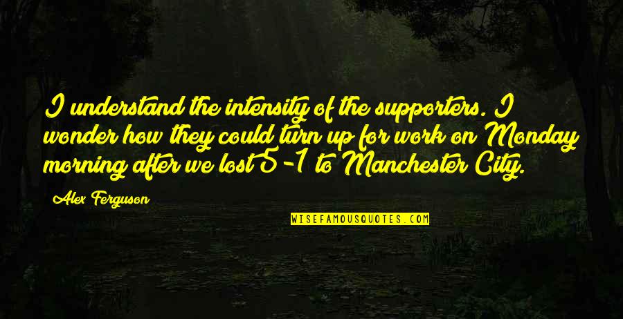 1 After Quotes By Alex Ferguson: I understand the intensity of the supporters. I