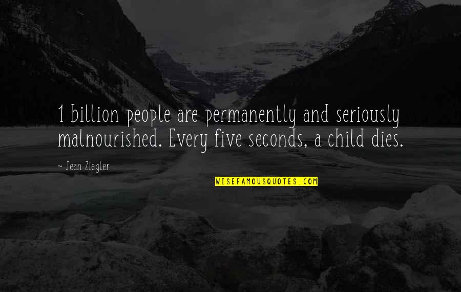 1 Billion Seconds Quotes By Jean Ziegler: 1 billion people are permanently and seriously malnourished.
