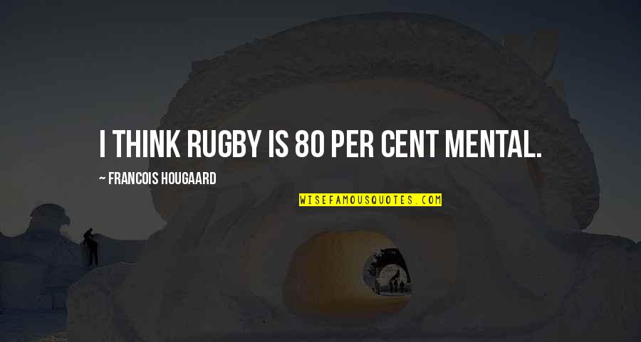 1 Cent Quotes By Francois Hougaard: I think rugby is 80 per cent mental.