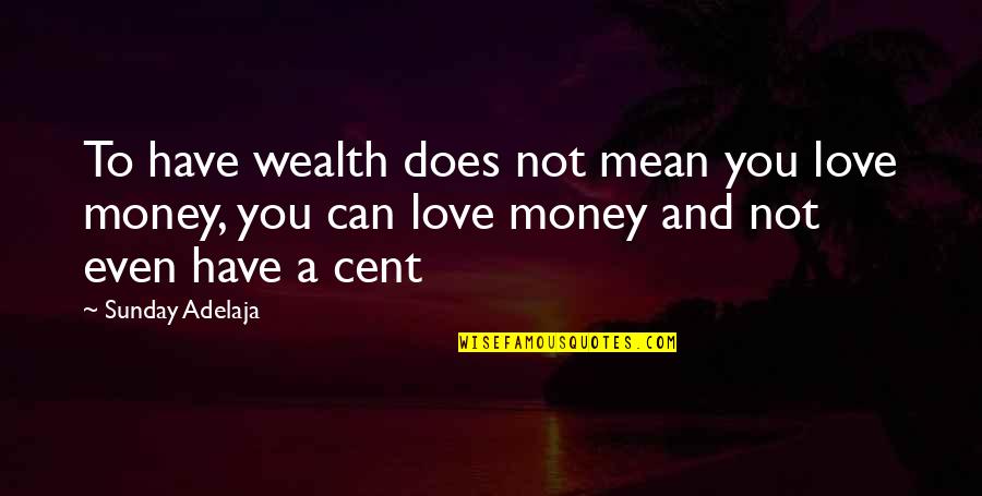1 Cent Quotes By Sunday Adelaja: To have wealth does not mean you love