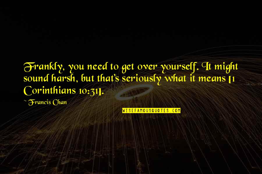 1 Corinthians 10 Quotes By Francis Chan: Frankly, you need to get over yourself. It