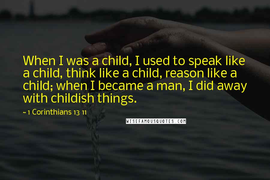 1 Corinthians 13 11 quotes: When I was a child, I used to speak like a child, think like a child, reason like a child; when I became a man, I did away with childish