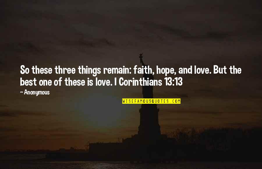 1 Corinthians 13 13 Quotes By Anonymous: So these three things remain: faith, hope, and 1 Corinthians 13 13 Quotes By Anonymous: So these three things remain: faith, hope, and