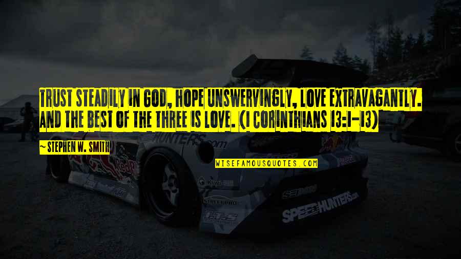 1 Corinthians 13 13 Quotes By Stephen W. Smith: Trust steadily in God, hope unswervingly, love extravagantly. 1 Corinthians 13 13 Quotes By Stephen W. Smith: Trust steadily in God, hope unswervingly, love extravagantly.