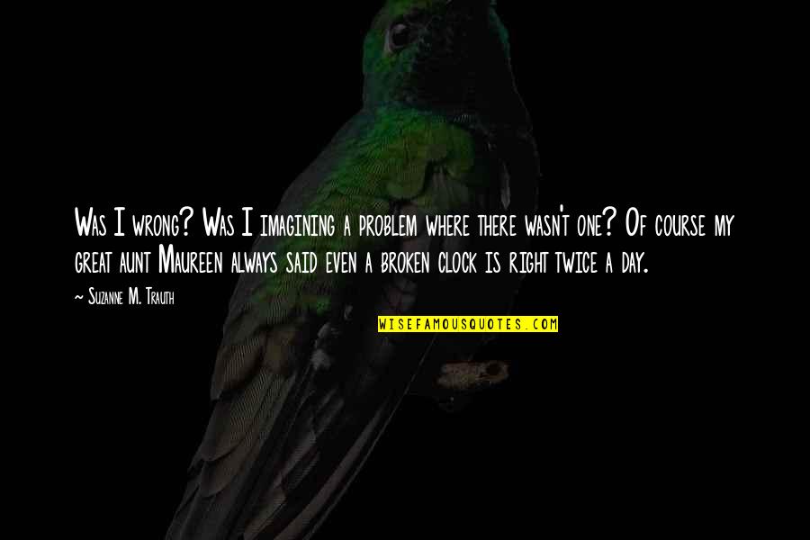 1 Corinthians 16 14 Quotes By Suzanne M. Trauth: Was I wrong? Was I imagining a problem 1 Corinthians 16 14 Quotes By Suzanne M. Trauth: Was I wrong? Was I imagining a problem