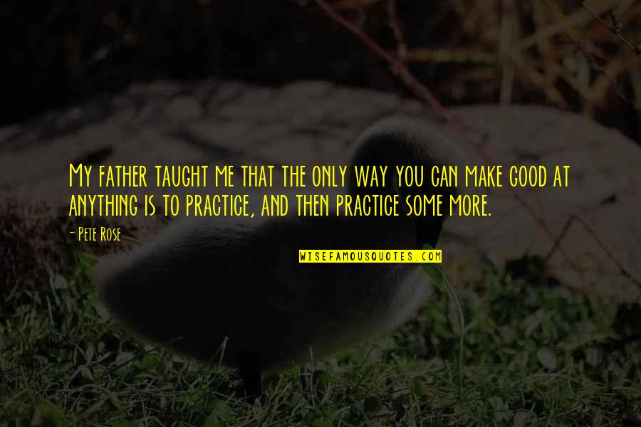 1 Dad Quotes By Pete Rose: My father taught me that the only way