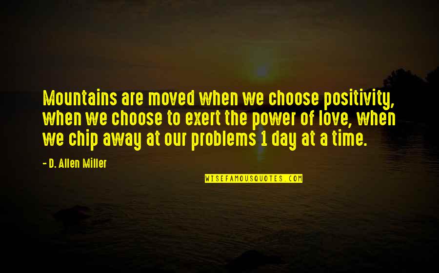 1 Day At A Time Quotes By D. Allen Miller: Mountains are moved when we choose positivity, when