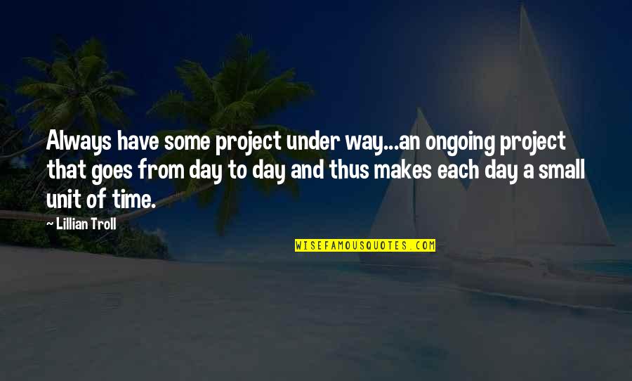 1 Day At A Time Quotes By Lillian Troll: Always have some project under way...an ongoing project