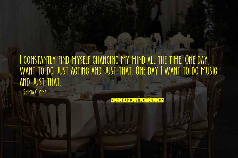 1 Day At A Time Quotes By Selena Gomez: I constantly find myself changing my mind all