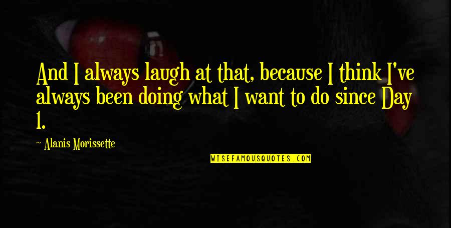 1 Day Quotes By Alanis Morissette: And I always laugh at that, because I 1 Day Quotes By Alanis Morissette: And I always laugh at that, because I