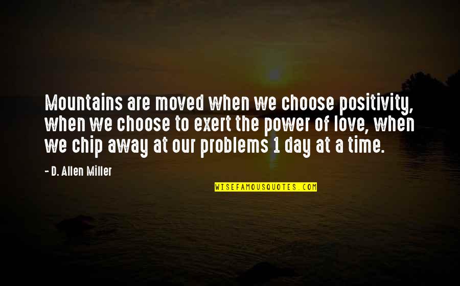1 Day Quotes By D. Allen Miller: Mountains are moved when we choose positivity, when 1 Day Quotes By D. Allen Miller: Mountains are moved when we choose positivity, when