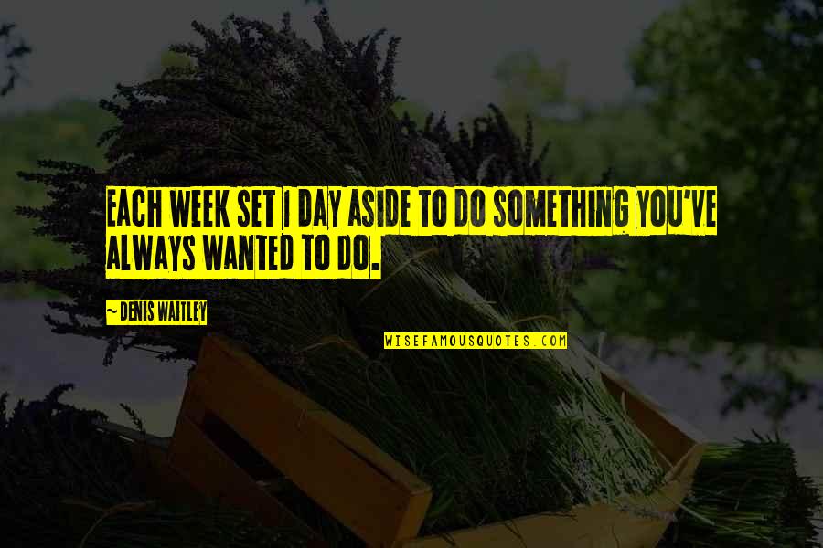 1 Day Quotes By Denis Waitley: Each week set 1 day aside to do