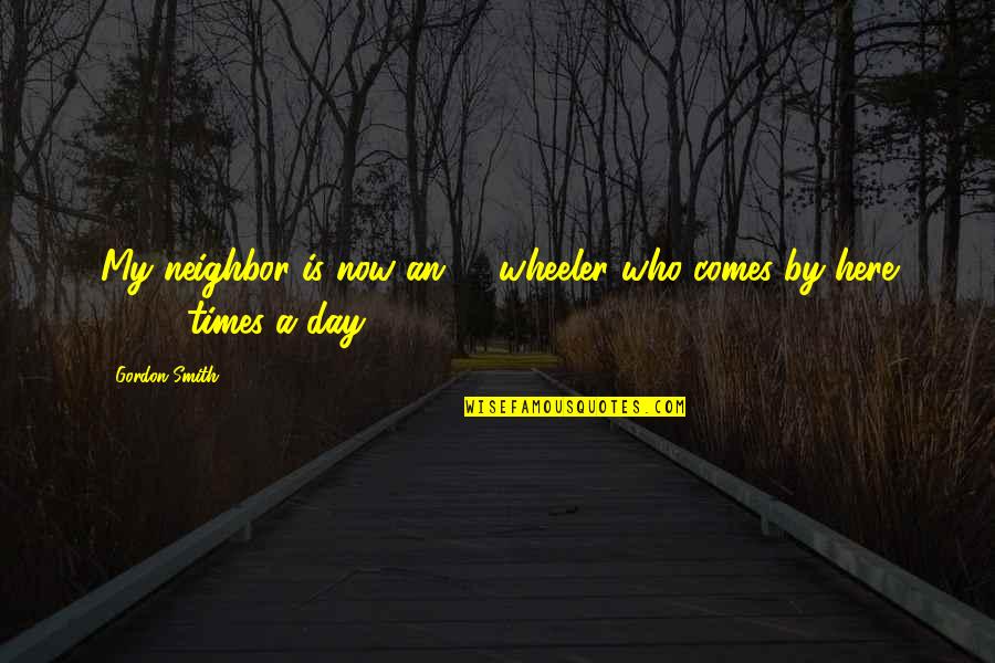 1 Day Quotes By Gordon Smith: My neighbor is now an 18-wheeler who comes
