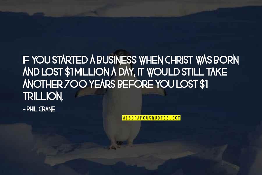 1 Day Quotes By Phil Crane: If you started a business when Christ was 1 Day Quotes By Phil Crane: If you started a business when Christ was