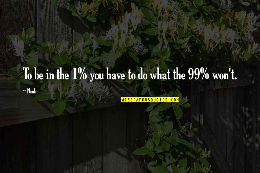 1 Have Quotes By Noah: To be in the 1% you have to
