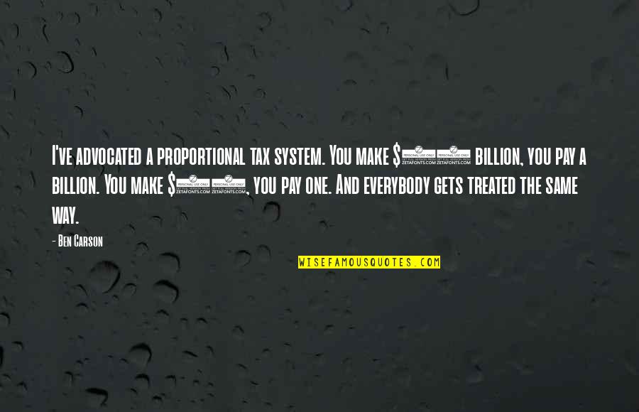 1 In 7 Billion Quotes By Ben Carson: I've advocated a proportional tax system. You make