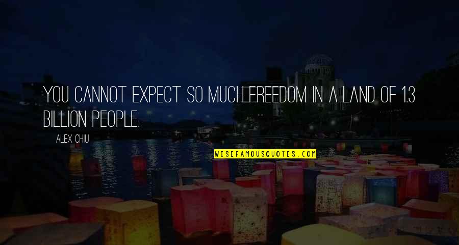 1 In A Billion Quotes By Alex Chiu: You cannot expect so much freedom in a