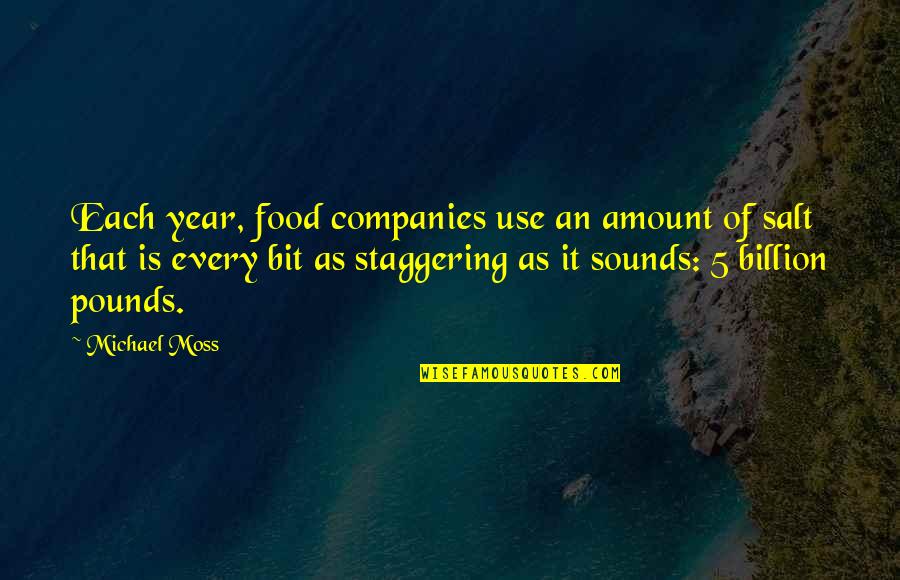 1 In A Billion Quotes By Michael Moss: Each year, food companies use an amount of