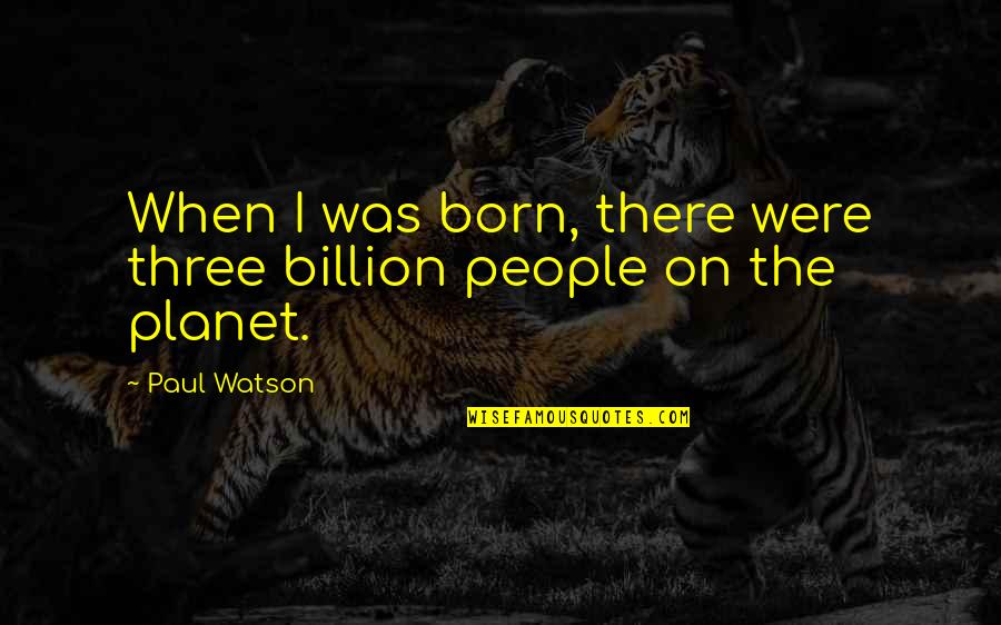 1 In A Billion Quotes By Paul Watson: When I was born, there were three billion