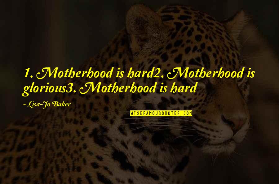 1-Jan Quotes By Lisa-Jo Baker: 1. Motherhood is hard2. Motherhood is glorious3. Motherhood