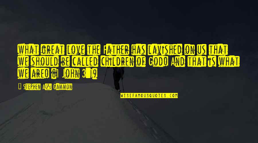 1 John 1 Quotes By Stephen A. Gammon: what great love the Father has lavished on