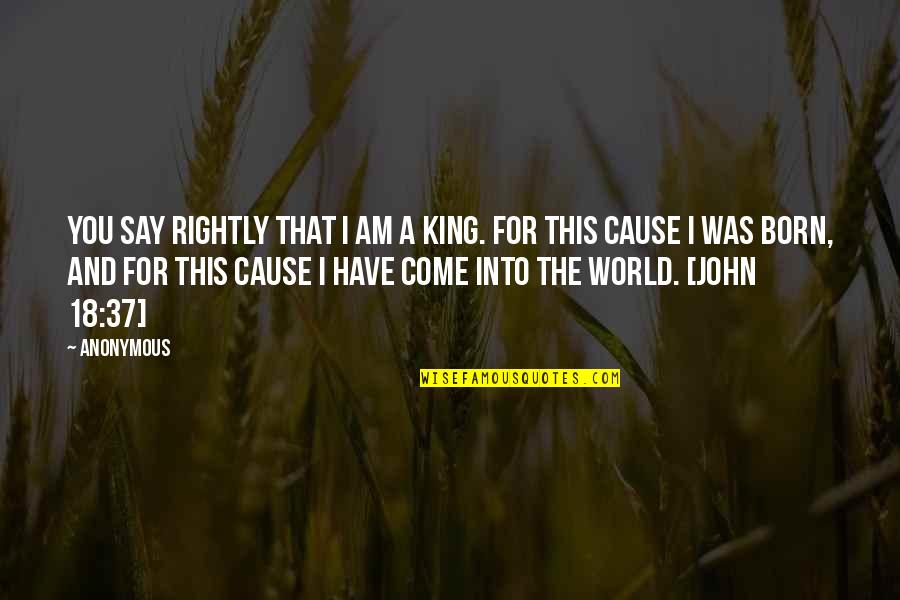1 John Bible Quotes By Anonymous: You say rightly that I am a king.