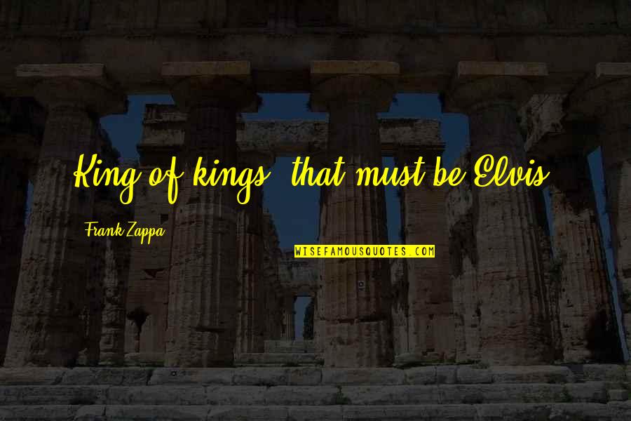 1 Kings Quotes By Frank Zappa: King of kings, that must be Elvis.