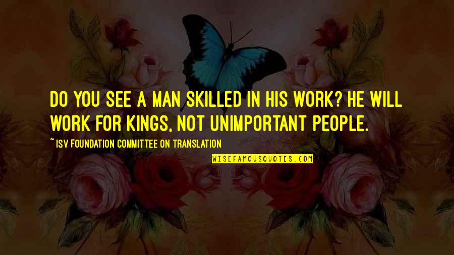 1 Kings Quotes By ISV Foundation Committee On Translation: Do you see a man skilled in his