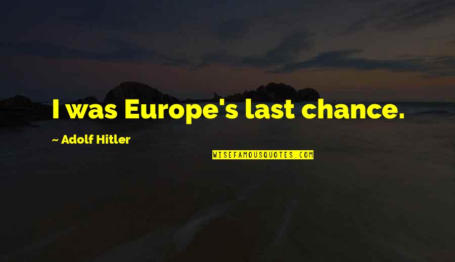 1 Last Chance Quotes By Adolf Hitler: I was Europe's last chance. 1 Last Chance Quotes By Adolf Hitler: I was Europe's last chance.
